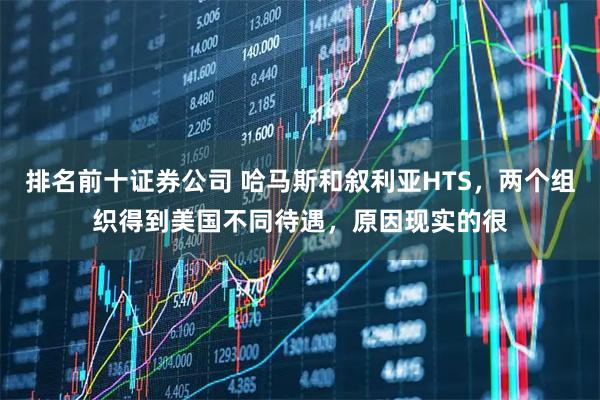 排名前十证券公司 哈马斯和叙利亚HTS，两个组织得到美国不同待遇，原因现实的很