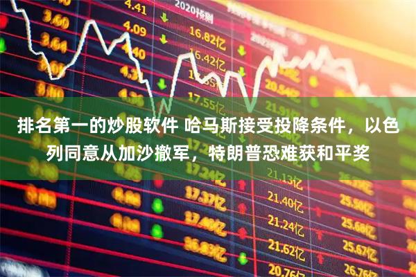 排名第一的炒股软件 哈马斯接受投降条件，以色列同意从加沙撤军，特朗普恐难获和平奖