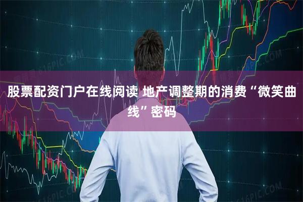 股票配资门户在线阅读 地产调整期的消费“微笑曲线”密码