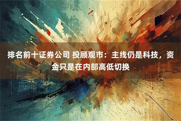 排名前十证券公司 投顾观市：主线仍是科技，资金只是在内部高低切换