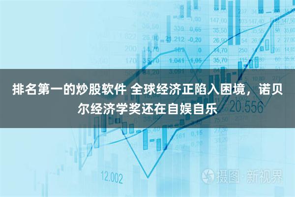 排名第一的炒股软件 全球经济正陷入困境，诺贝尔经济学奖还在自娱自乐