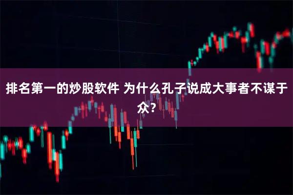 排名第一的炒股软件 为什么孔子说成大事者不谋于众？