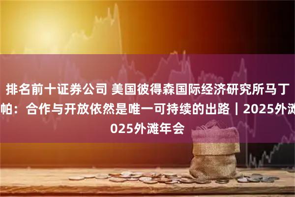 排名前十证券公司 美国彼得森国际经济研究所马丁·乔赞帕：合作与开放依然是唯一可持续的出路｜2025外滩年会