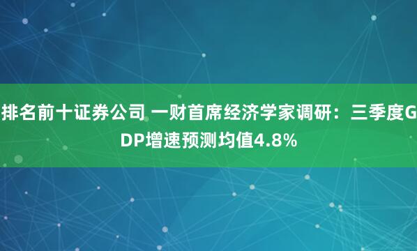 排名前十证券公司 一财首席经济学家调研：三季度GDP增速预测均值4.8%