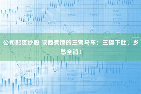 公司配资炒股 陕西煮馍的三驾马车：三碗下肚，乡愁全消！